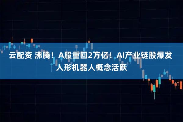 云配资 沸腾！A股重回2万亿！AI产业链股爆发 人形机器人概念活跃