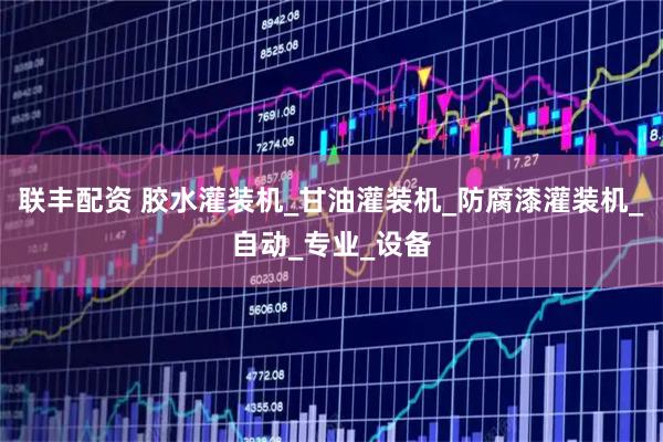 联丰配资 胶水灌装机_甘油灌装机_防腐漆灌装机_自动_专业_设备