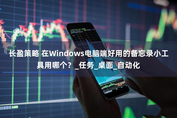 长盈策略 在Windows电脑端好用的备忘录小工具用哪个？_任务_桌面_自动化