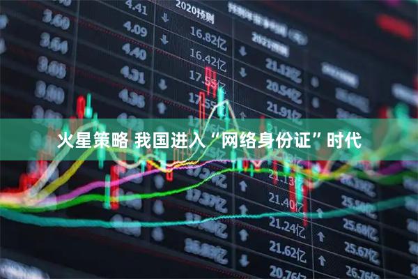 火星策略 我国进入“网络身份证”时代