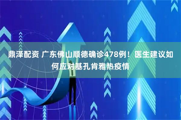鼎泽配资 广东佛山顺德确诊478例！医生建议如何应对基孔肯雅热疫情