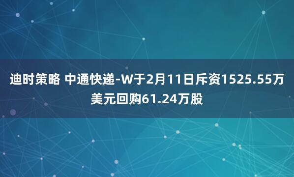 迪时策略 中通快递-W于2月11日斥资1525.55万美元回购61.24万股