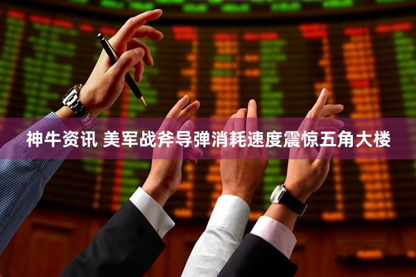神牛资讯 美军战斧导弹消耗速度震惊五角大楼