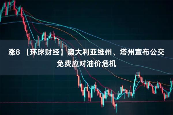 涨8 【环球财经】澳大利亚维州、塔州宣布公交免费应对油价危机