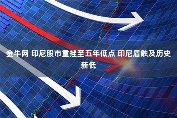 金牛网 印尼股市重挫至五年低点 印尼盾触及历史新低
