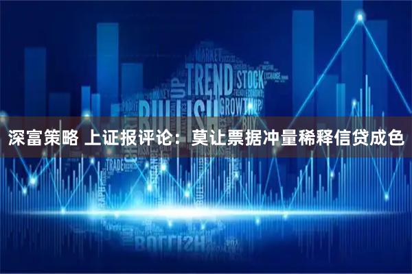 深富策略 上证报评论：莫让票据冲量稀释信贷成色