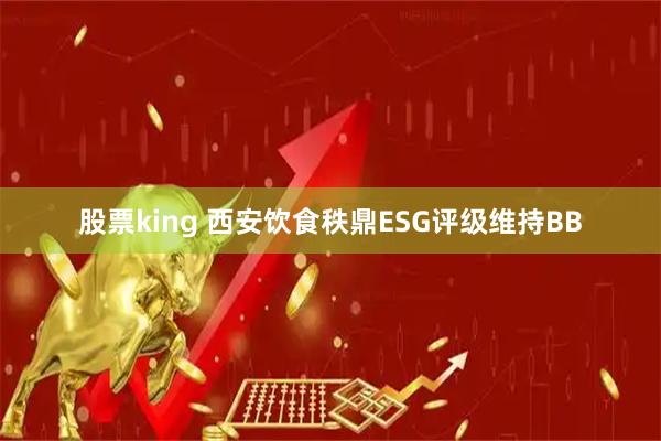 股票king 西安饮食秩鼎ESG评级维持BB