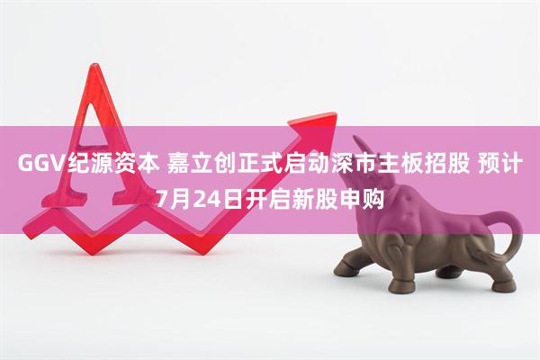 GGV纪源资本 嘉立创正式启动深市主板招股 预计7月24日开启新股申购