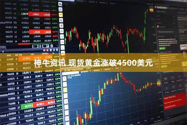 神牛资讯 现货黄金涨破4500美元