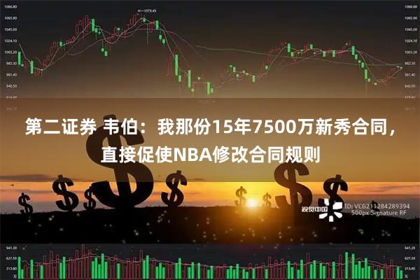 第二证券 韦伯：我那份15年7500万新秀合同，直接促使NBA修改合同规则